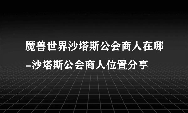 魔兽世界沙塔斯公会商人在哪-沙塔斯公会商人位置分享