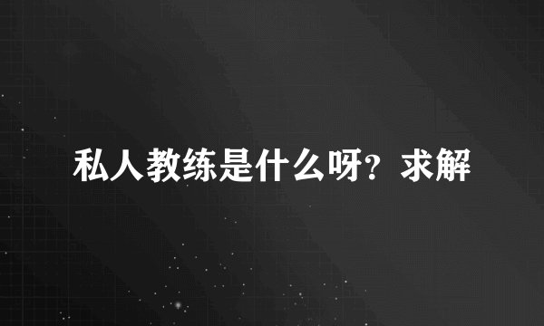 私人教练是什么呀？求解