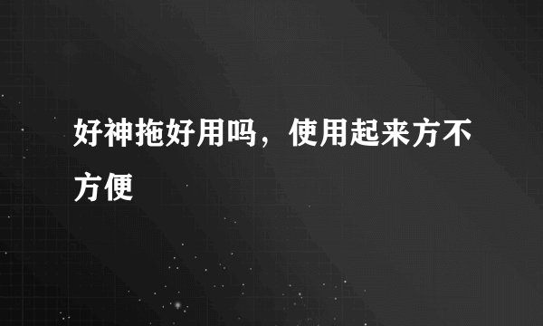 好神拖好用吗，使用起来方不方便