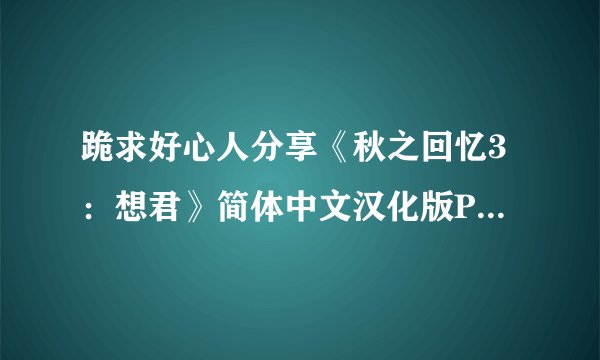 跪求好心人分享《秋之回忆3：想君》简体中文汉化版PSP版游戏免费百度云资源