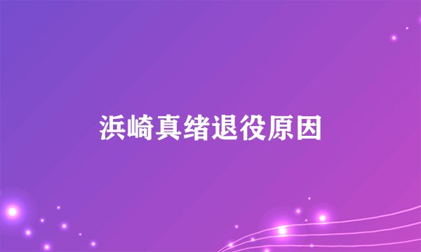 浜崎真绪退役原因