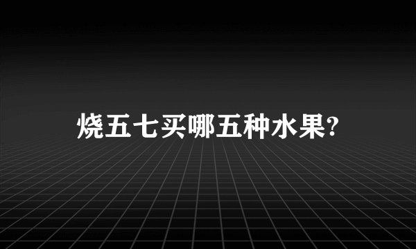 烧五七买哪五种水果?