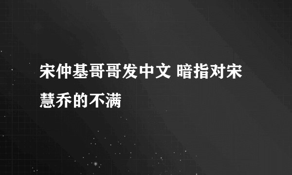 宋仲基哥哥发中文 暗指对宋慧乔的不满