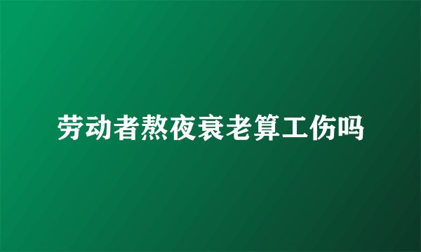 劳动者熬夜衰老算工伤吗