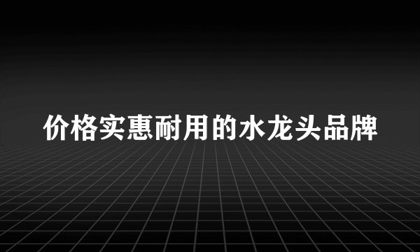 价格实惠耐用的水龙头品牌