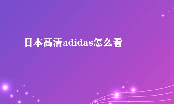 日本高清adidas怎么看