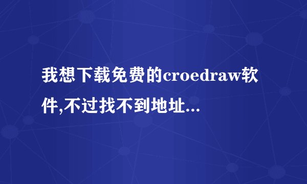 我想下载免费的croedraw软件,不过找不到地址,谁能帮帮我呀!谢谢!