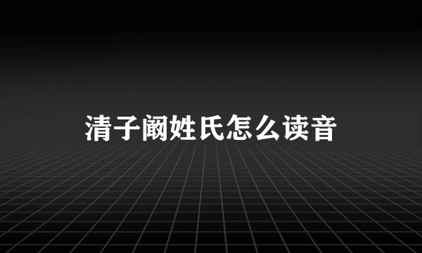清子阚姓氏怎么读音