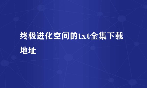 终极进化空间的txt全集下载地址