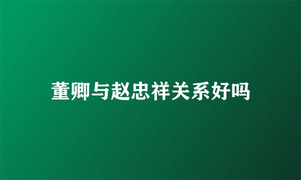 董卿与赵忠祥关系好吗