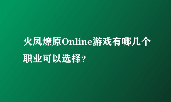 火凤燎原Online游戏有哪几个职业可以选择？
