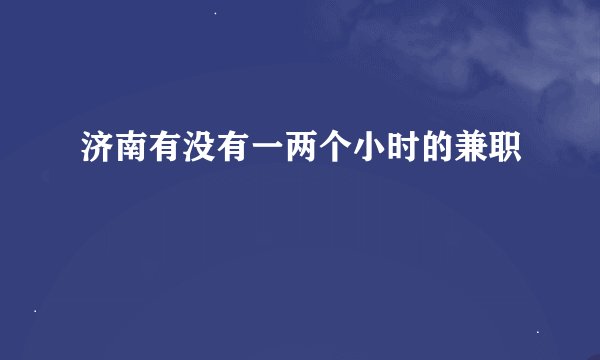 济南有没有一两个小时的兼职
