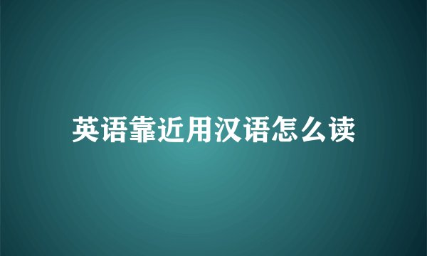 英语靠近用汉语怎么读