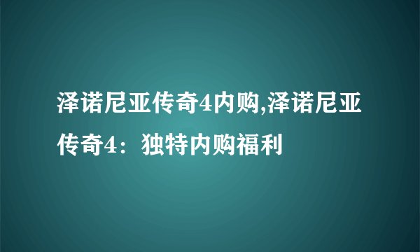 泽诺尼亚传奇4内购,泽诺尼亚传奇4：独特内购福利
