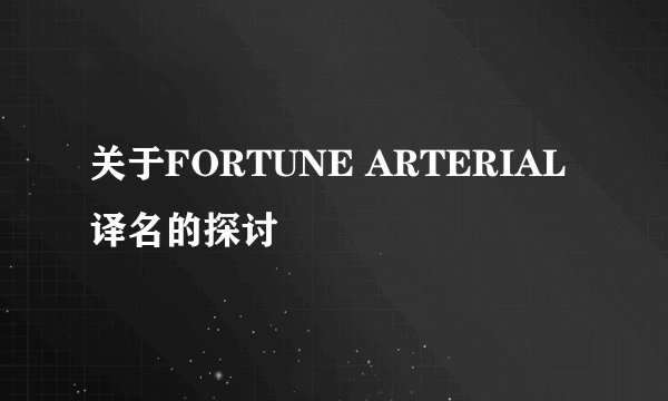 关于FORTUNE ARTERIAL译名的探讨