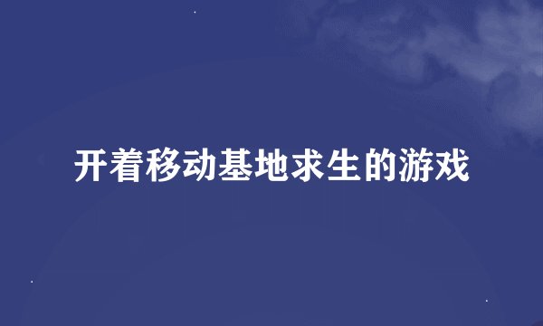 开着移动基地求生的游戏