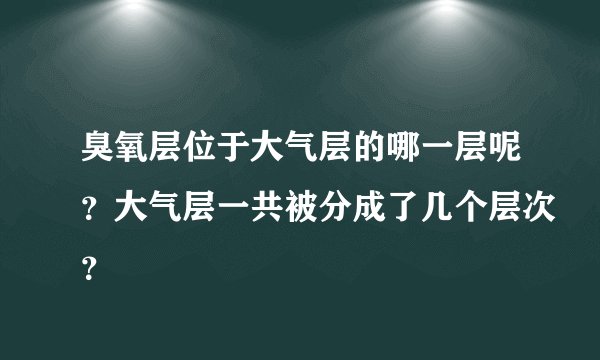 臭氧层位于大气层的哪一层呢？大气层一共被分成了几个层次？