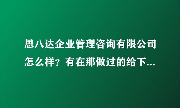思八达企业管理咨询有限公司怎么样？有在那做过的给下你的建议啊。。这些培训类公司做业务是怎么做的？