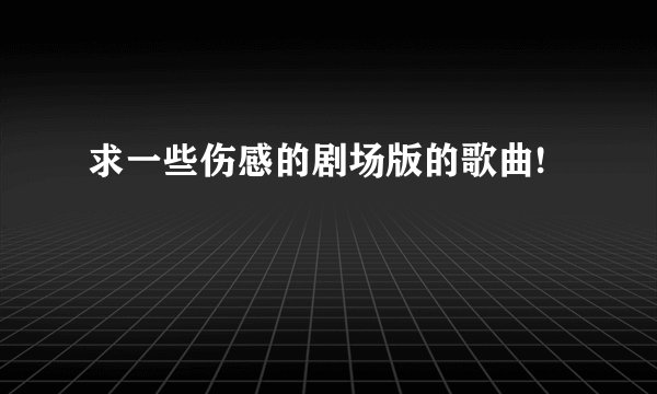 求一些伤感的剧场版的歌曲!