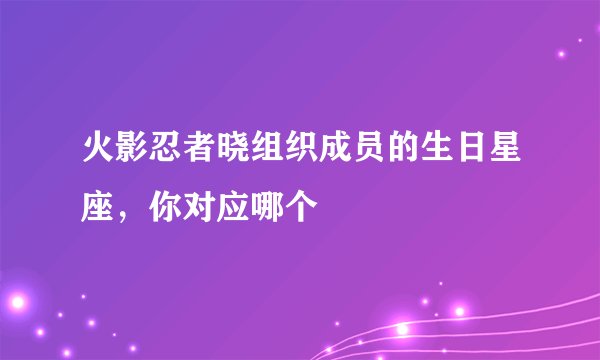 火影忍者晓组织成员的生日星座，你对应哪个