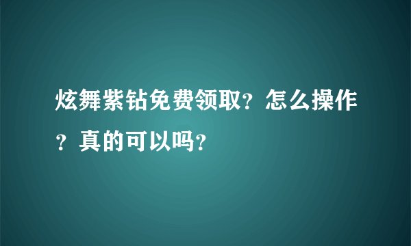 炫舞紫钻免费领取？怎么操作？真的可以吗？