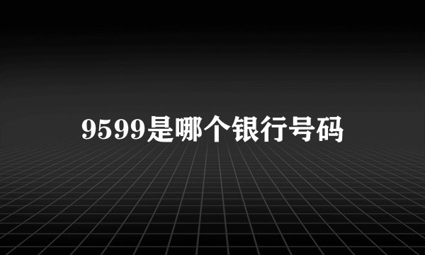 9599是哪个银行号码