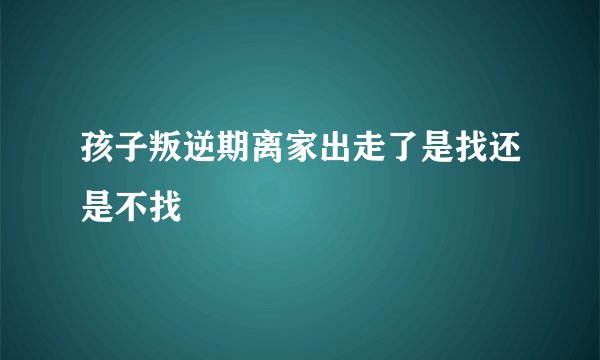 孩子叛逆期离家出走了是找还是不找