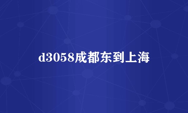 d3058成都东到上海