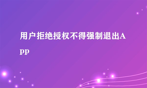 用户拒绝授权不得强制退出App