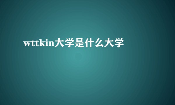 wttkin大学是什么大学