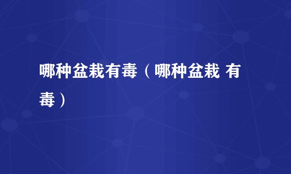 哪种盆栽有毒（哪种盆栽 有毒）