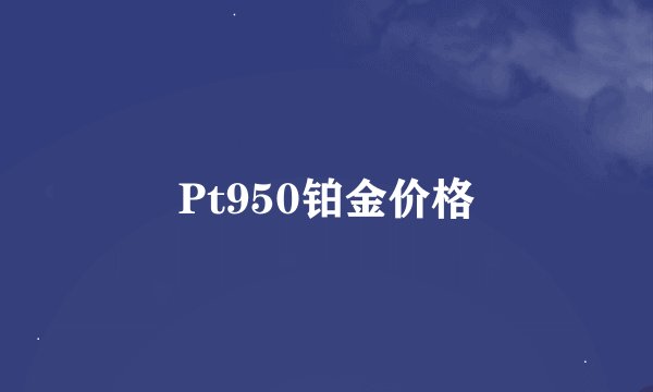 Pt950铂金价格