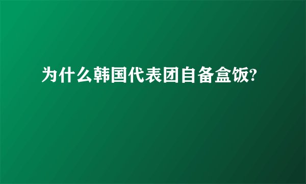 为什么韩国代表团自备盒饭?