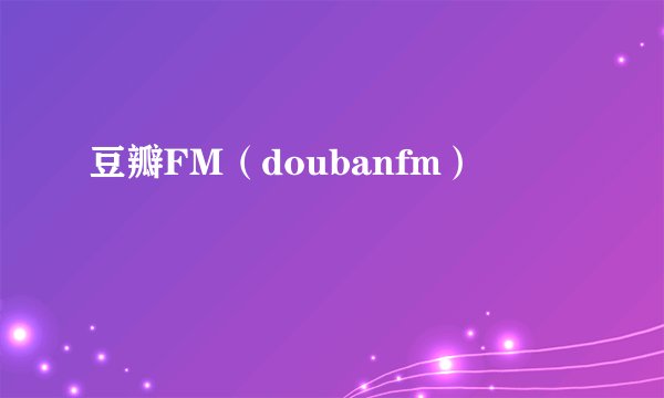 豆瓣FM（doubanfm）