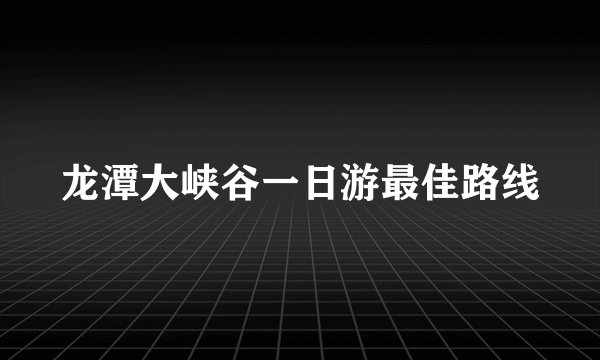 龙潭大峡谷一日游最佳路线