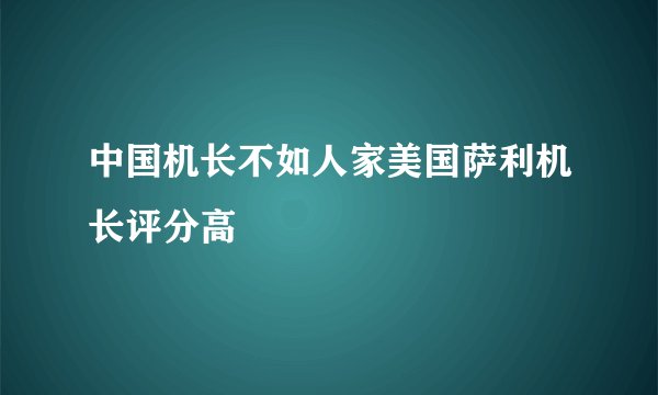 中国机长不如人家美国萨利机长评分高
