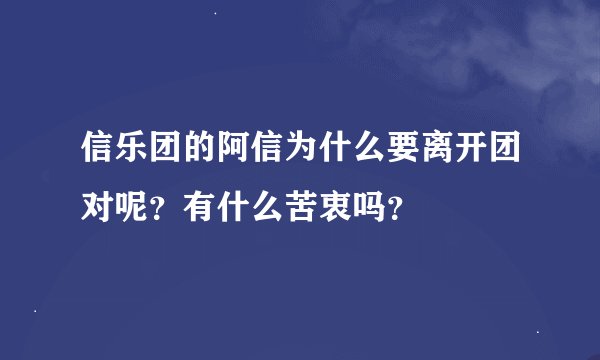 信乐团的阿信为什么要离开团对呢?有什么苦衷吗?