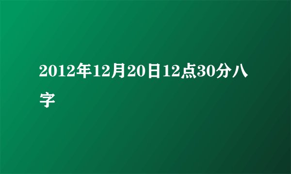 2012年12月20日12点30分八字