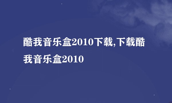 酷我音乐盒2010下载,下载酷我音乐盒2010