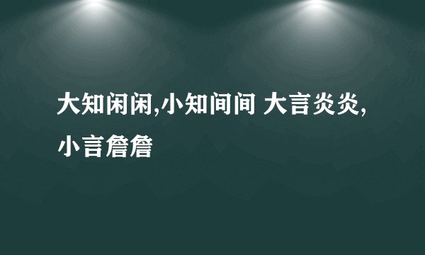 大知闲闲,小知间间 大言炎炎,小言詹詹