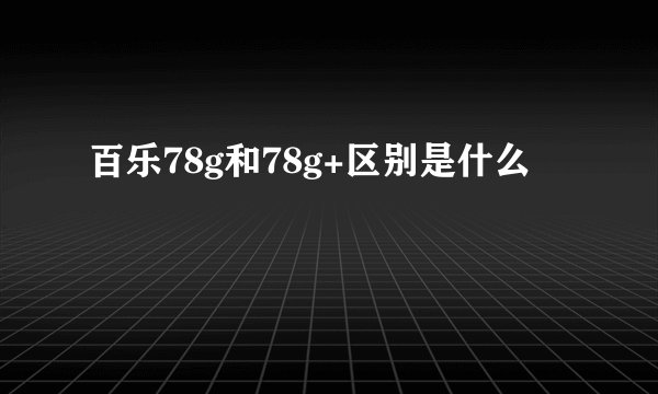 百乐78g和78g+区别是什么