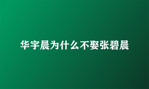 华宇晨为什么不娶张碧晨
