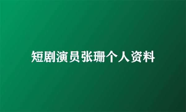短剧演员张珊个人资料