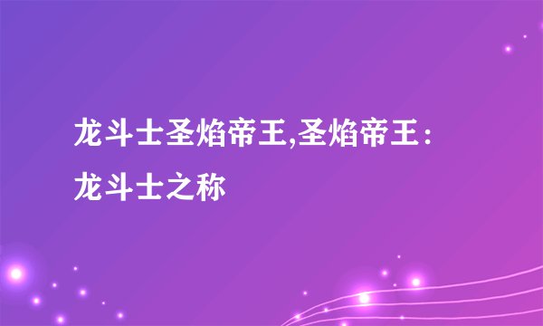 龙斗士圣焰帝王,圣焰帝王：龙斗士之称
