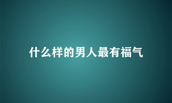 什么样的男人最有福气