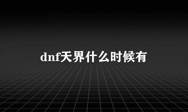 dnf天界什么时候有