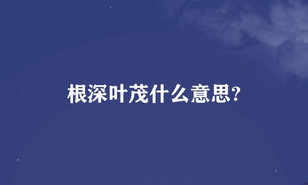 根深叶茂什么意思?