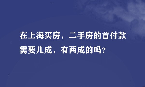 在上海买房，二手房的首付款需要几成，有两成的吗？