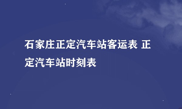 石家庄正定汽车站客运表 正定汽车站时刻表