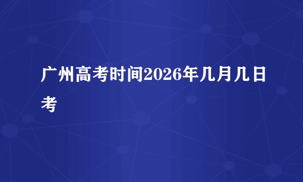 广州高考时间2026年几月几日考
